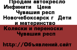 Продам автокресло Инфинити › Цена ­ 2 000 - Чувашия респ., Новочебоксарск г. Дети и материнство » Коляски и переноски   . Чувашия респ.